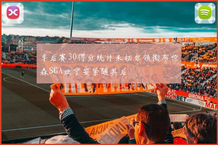 季后赛30得分统计米切尔领衔布伦森SGA坎宁安紧随其后