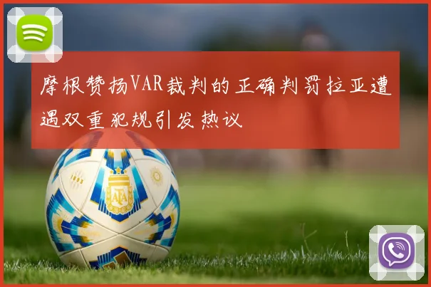 摩根赞扬VAR裁判的正确判罚拉亚遭遇双重犯规引发热议