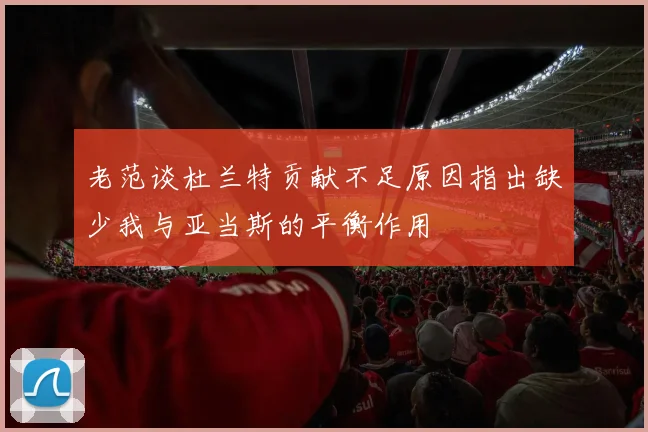 老范谈杜兰特贡献不足原因指出缺少我与亚当斯的平衡作用