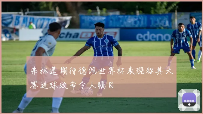 弗林蓬期待德佩世界杯表现称其大赛进球效率令人瞩目