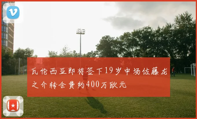 瓦伦西亚即将签下19岁中场佐藤龙之介转会费约400万欧元