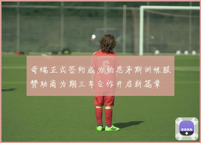 奇瑞正式签约成为伯恩茅斯训练服赞助商为期三年合作开启新篇章