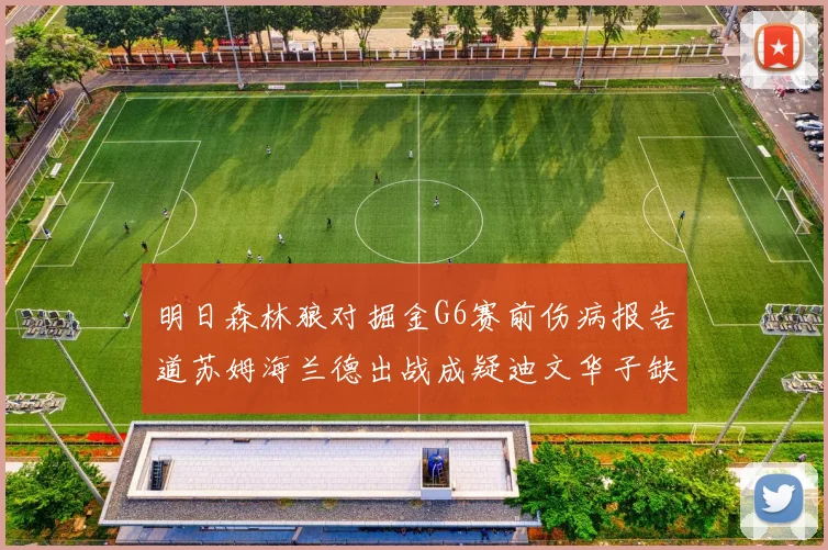 明日森林狼对掘金G6赛前伤病报告道苏姆海兰德出战成疑迪文华子缺阵