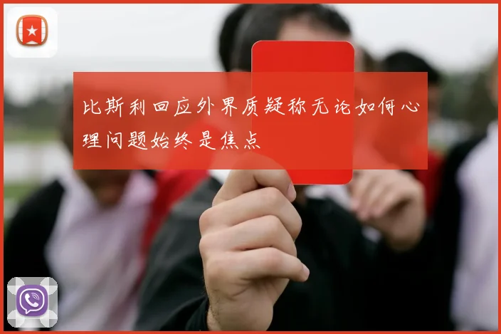 比斯利回应外界质疑称无论如何心理问题始终是焦点