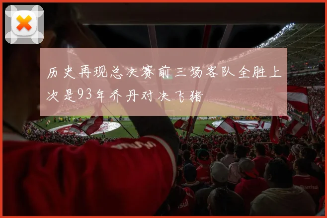 历史再现总决赛前三场客队全胜上次是93年乔丹对决飞猪