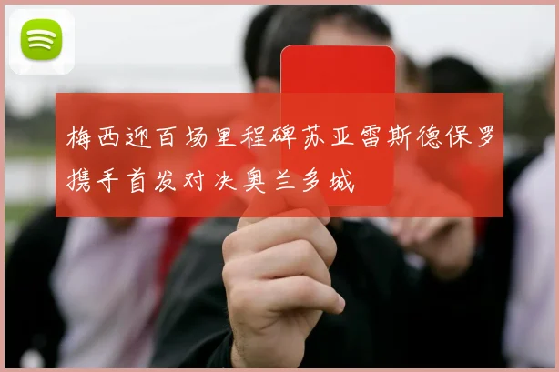 梅西迎百场里程碑苏亚雷斯德保罗携手首发对决奥兰多城